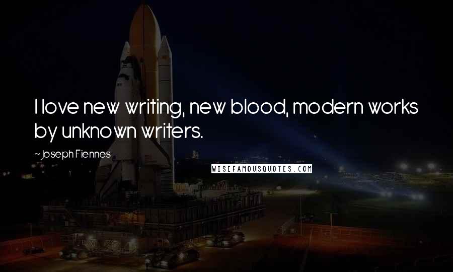 Joseph Fiennes Quotes: I love new writing, new blood, modern works by unknown writers.
