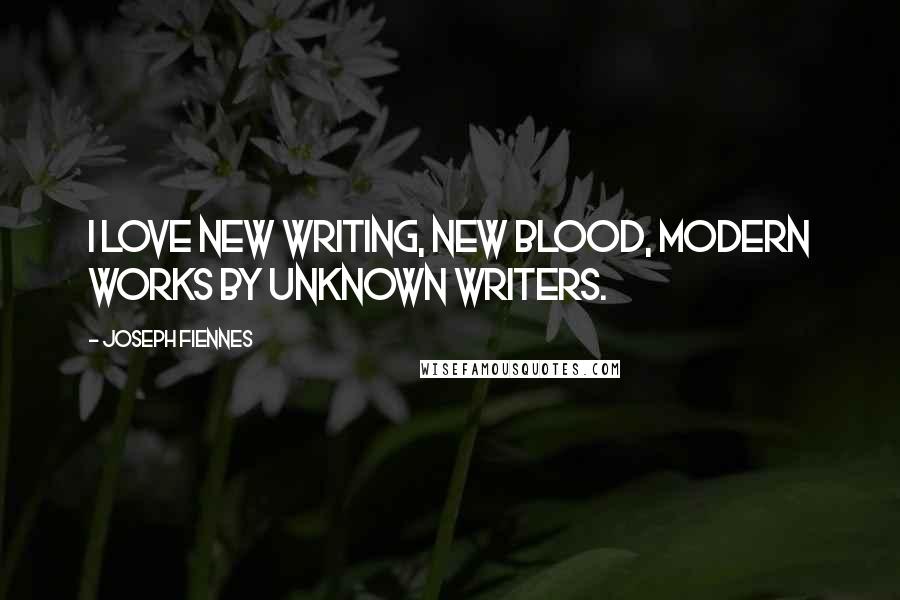 Joseph Fiennes Quotes: I love new writing, new blood, modern works by unknown writers.