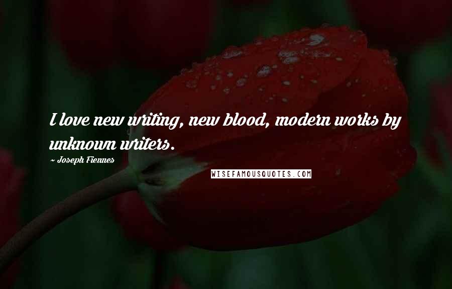 Joseph Fiennes Quotes: I love new writing, new blood, modern works by unknown writers.