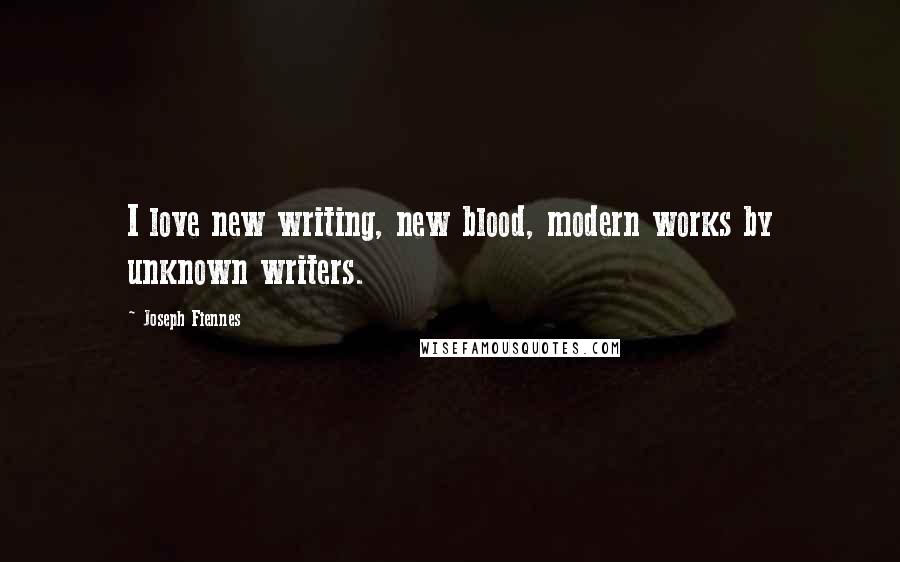 Joseph Fiennes Quotes: I love new writing, new blood, modern works by unknown writers.
