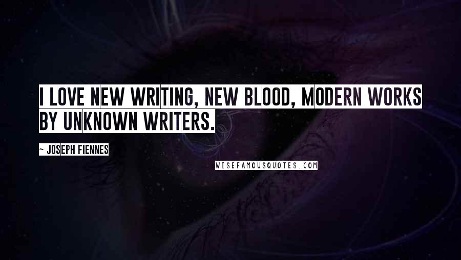 Joseph Fiennes Quotes: I love new writing, new blood, modern works by unknown writers.