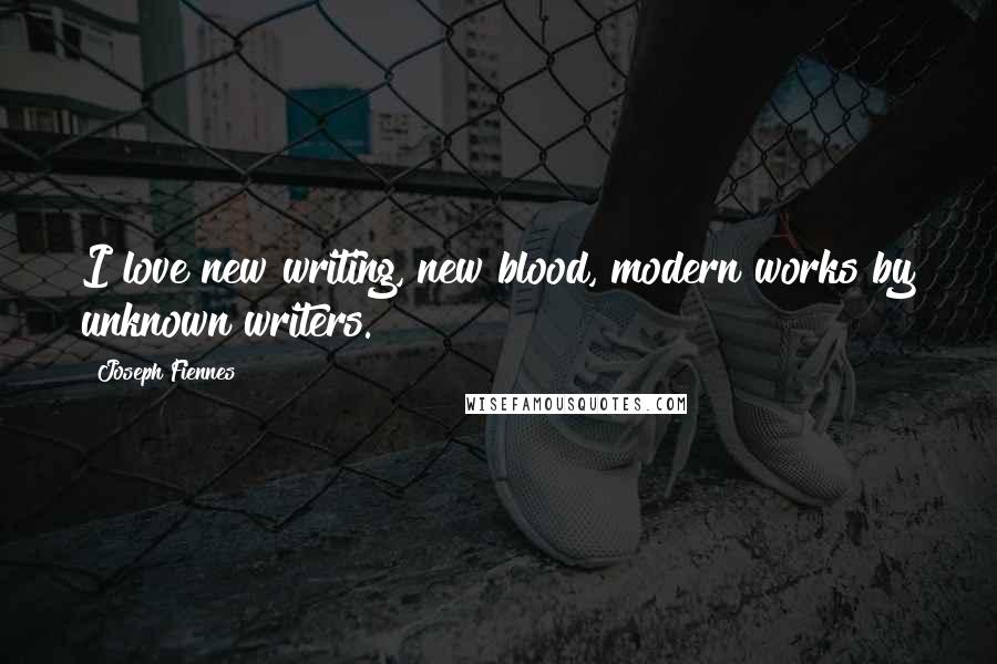 Joseph Fiennes Quotes: I love new writing, new blood, modern works by unknown writers.