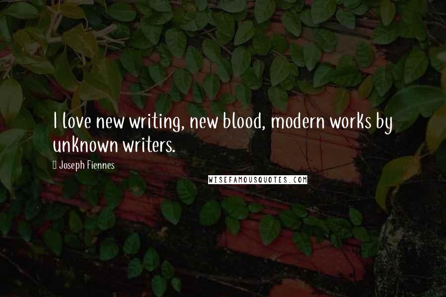 Joseph Fiennes Quotes: I love new writing, new blood, modern works by unknown writers.