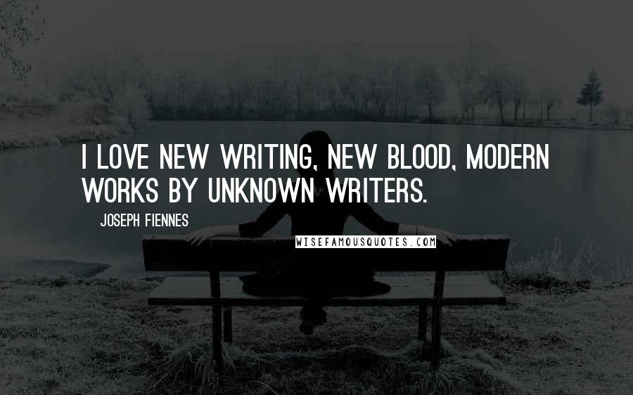 Joseph Fiennes Quotes: I love new writing, new blood, modern works by unknown writers.