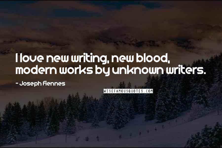 Joseph Fiennes Quotes: I love new writing, new blood, modern works by unknown writers.