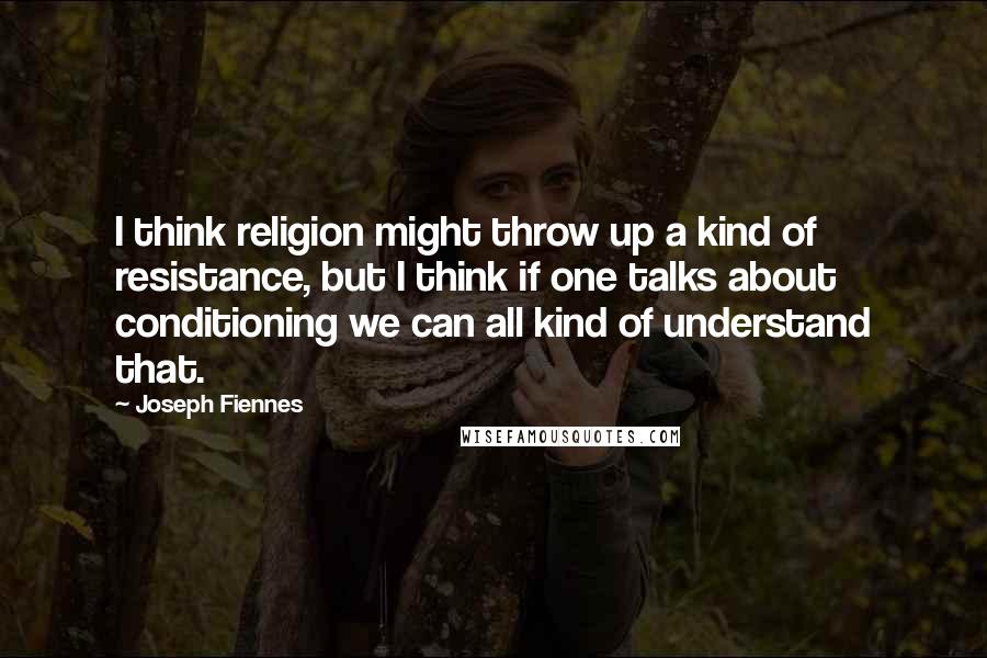 Joseph Fiennes Quotes: I think religion might throw up a kind of resistance, but I think if one talks about conditioning we can all kind of understand that.