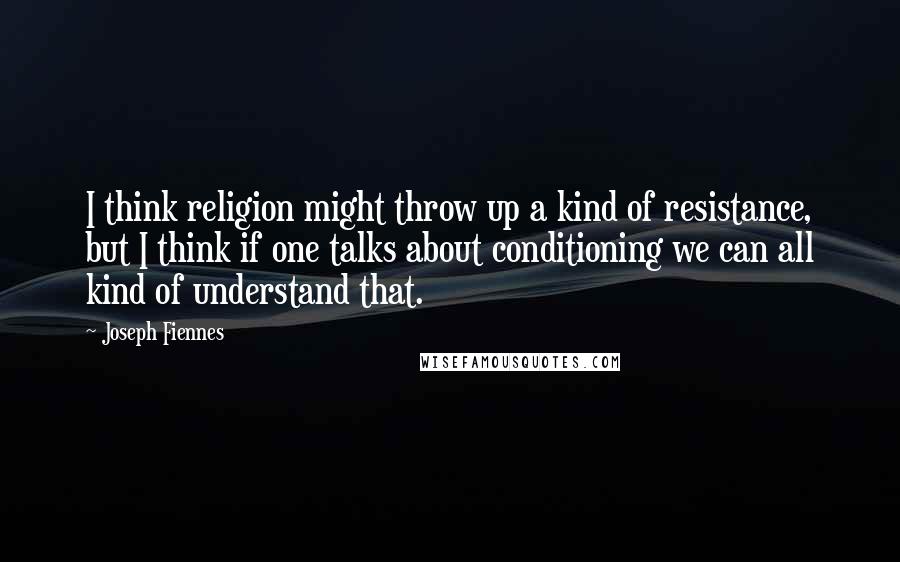 Joseph Fiennes Quotes: I think religion might throw up a kind of resistance, but I think if one talks about conditioning we can all kind of understand that.