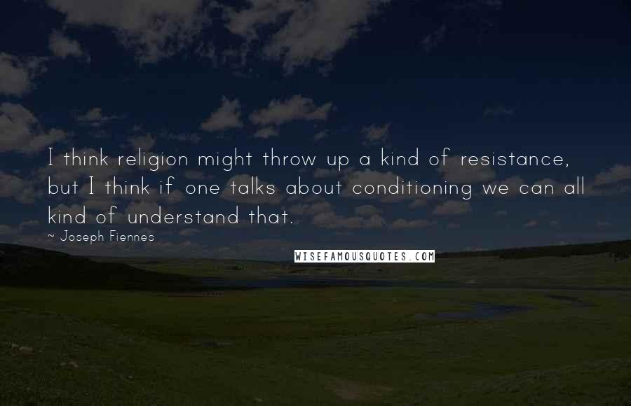 Joseph Fiennes Quotes: I think religion might throw up a kind of resistance, but I think if one talks about conditioning we can all kind of understand that.