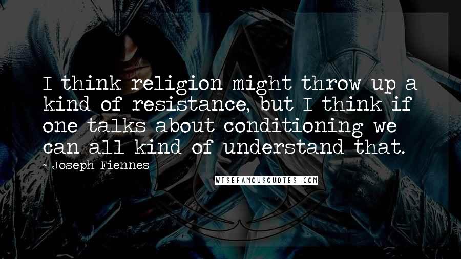 Joseph Fiennes Quotes: I think religion might throw up a kind of resistance, but I think if one talks about conditioning we can all kind of understand that.