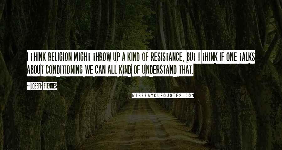 Joseph Fiennes Quotes: I think religion might throw up a kind of resistance, but I think if one talks about conditioning we can all kind of understand that.