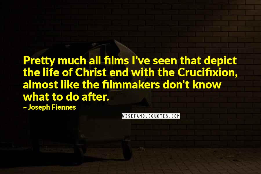 Joseph Fiennes Quotes: Pretty much all films I've seen that depict the life of Christ end with the Crucifixion, almost like the filmmakers don't know what to do after.