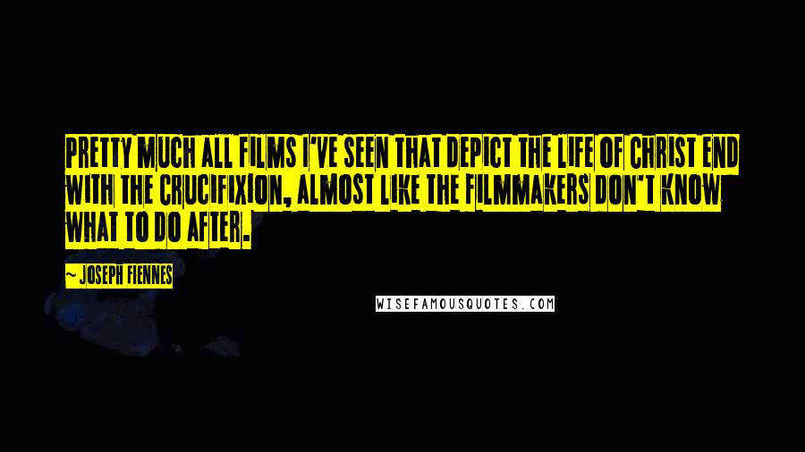 Joseph Fiennes Quotes: Pretty much all films I've seen that depict the life of Christ end with the Crucifixion, almost like the filmmakers don't know what to do after.