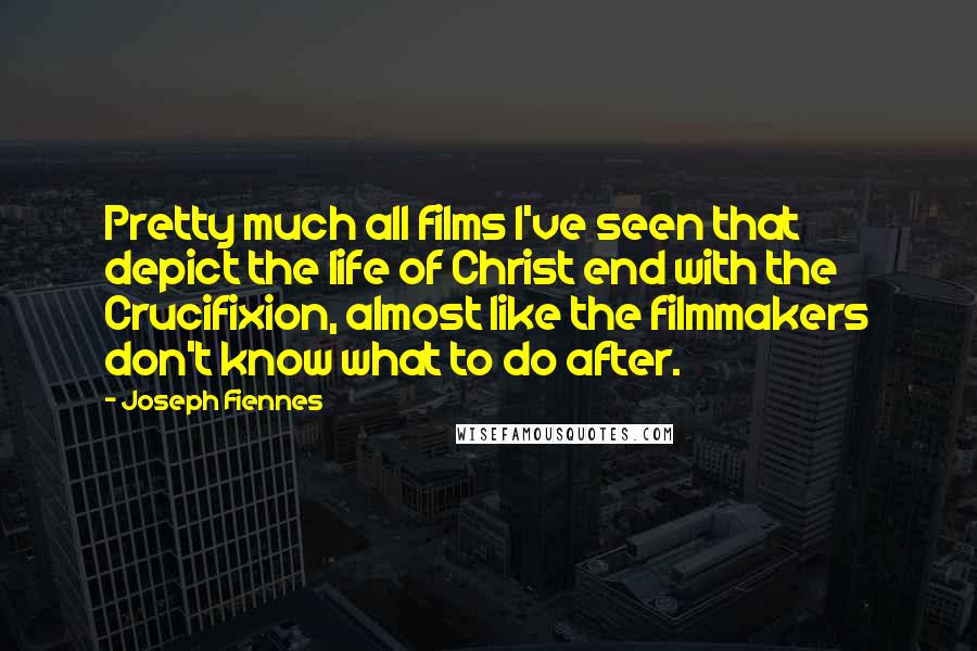 Joseph Fiennes Quotes: Pretty much all films I've seen that depict the life of Christ end with the Crucifixion, almost like the filmmakers don't know what to do after.