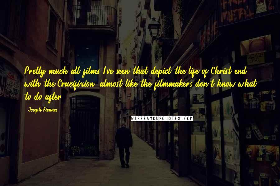 Joseph Fiennes Quotes: Pretty much all films I've seen that depict the life of Christ end with the Crucifixion, almost like the filmmakers don't know what to do after.