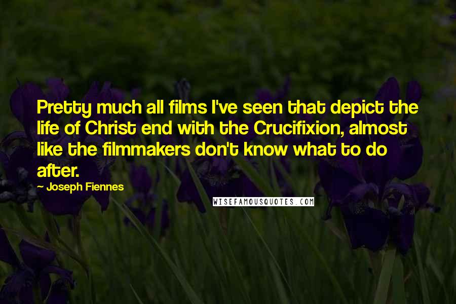 Joseph Fiennes Quotes: Pretty much all films I've seen that depict the life of Christ end with the Crucifixion, almost like the filmmakers don't know what to do after.