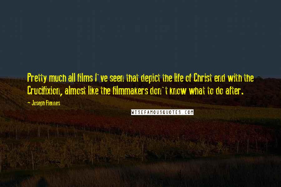 Joseph Fiennes Quotes: Pretty much all films I've seen that depict the life of Christ end with the Crucifixion, almost like the filmmakers don't know what to do after.