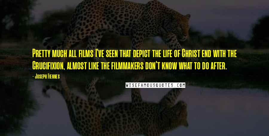 Joseph Fiennes Quotes: Pretty much all films I've seen that depict the life of Christ end with the Crucifixion, almost like the filmmakers don't know what to do after.