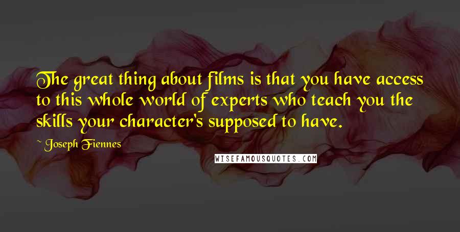 Joseph Fiennes Quotes: The great thing about films is that you have access to this whole world of experts who teach you the skills your character's supposed to have.