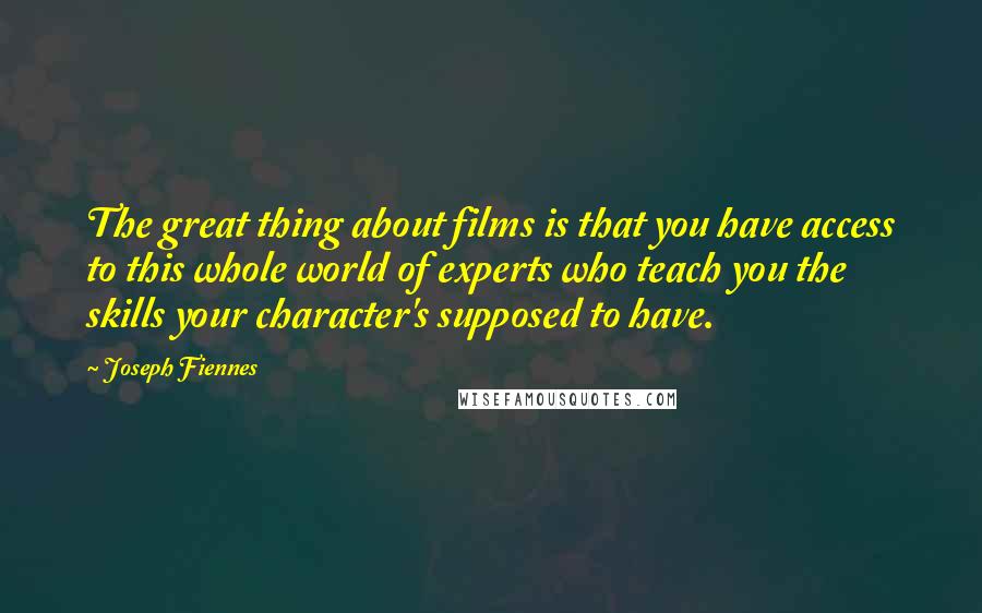 Joseph Fiennes Quotes: The great thing about films is that you have access to this whole world of experts who teach you the skills your character's supposed to have.