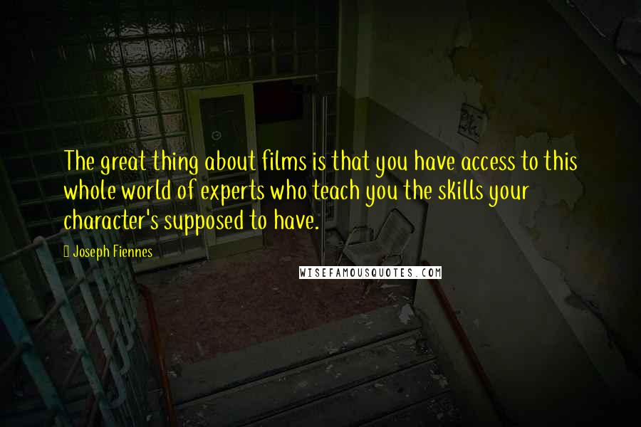 Joseph Fiennes Quotes: The great thing about films is that you have access to this whole world of experts who teach you the skills your character's supposed to have.