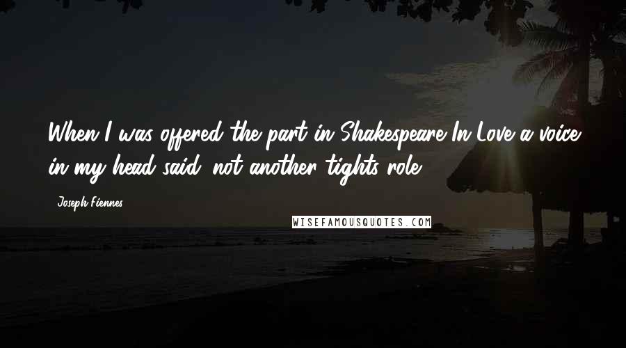 Joseph Fiennes Quotes: When I was offered the part in Shakespeare In Love a voice in my head said 'not another tights role!