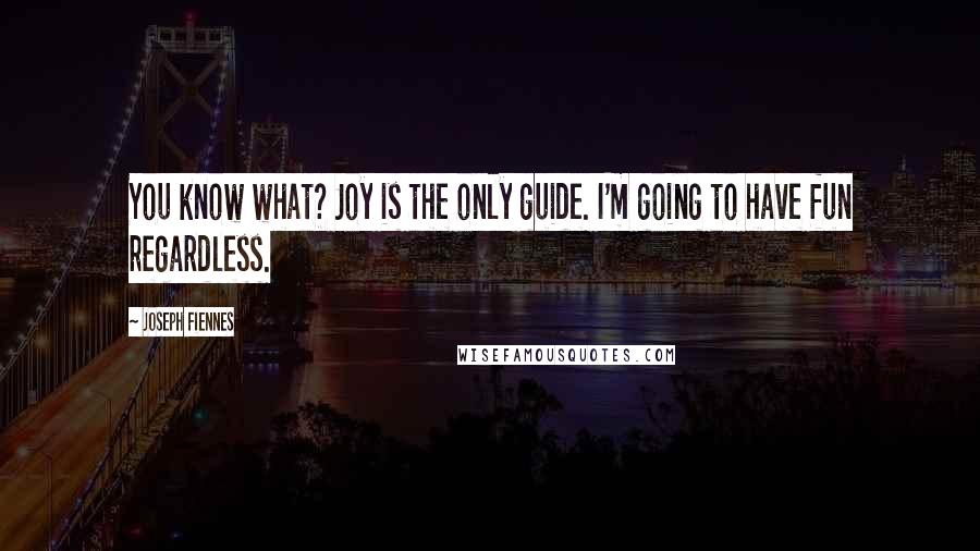 Joseph Fiennes Quotes: You know what? Joy is the only guide. I'm going to have fun regardless.