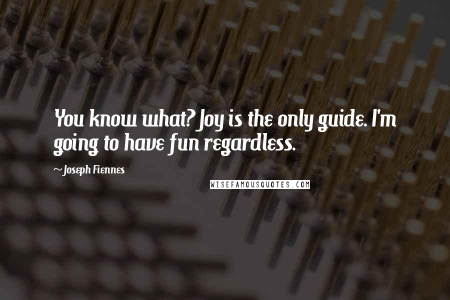 Joseph Fiennes Quotes: You know what? Joy is the only guide. I'm going to have fun regardless.