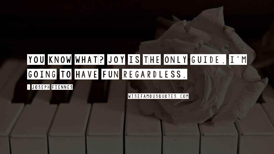 Joseph Fiennes Quotes: You know what? Joy is the only guide. I'm going to have fun regardless.