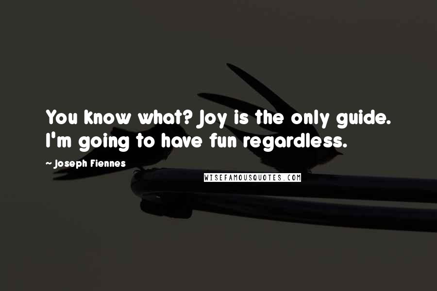 Joseph Fiennes Quotes: You know what? Joy is the only guide. I'm going to have fun regardless.