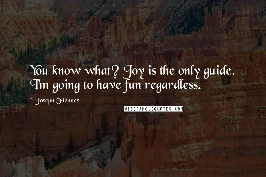 Joseph Fiennes Quotes: You know what? Joy is the only guide. I'm going to have fun regardless.
