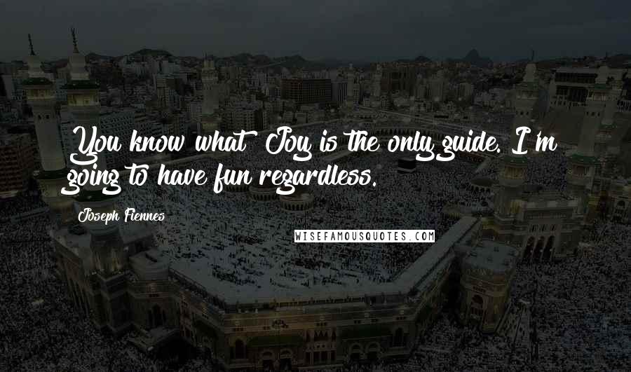 Joseph Fiennes Quotes: You know what? Joy is the only guide. I'm going to have fun regardless.