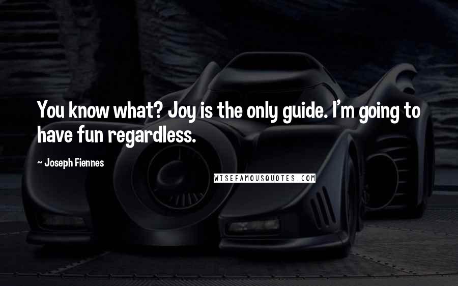 Joseph Fiennes Quotes: You know what? Joy is the only guide. I'm going to have fun regardless.