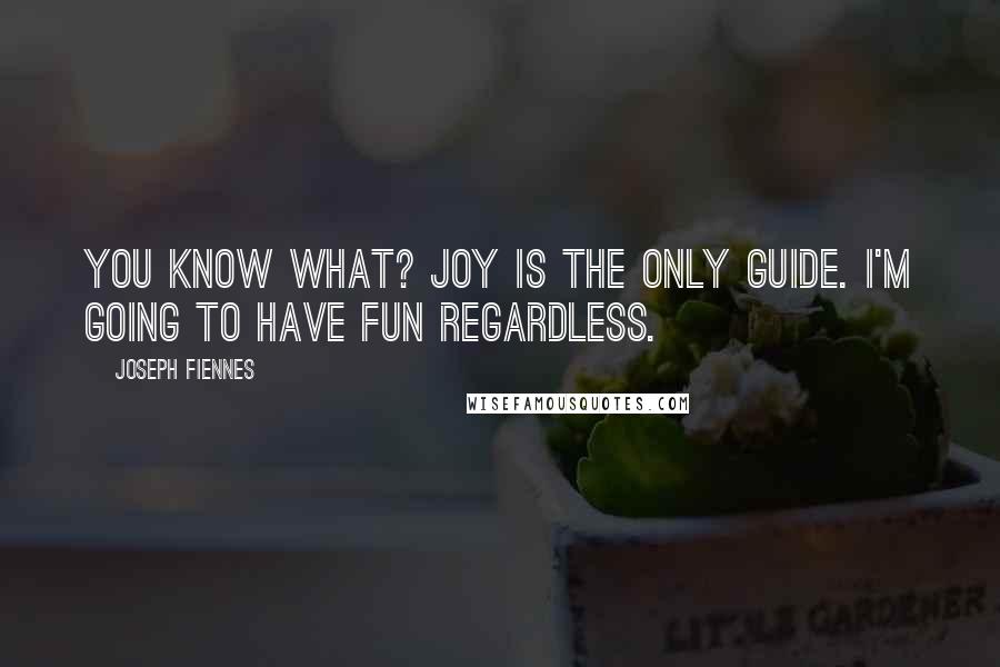 Joseph Fiennes Quotes: You know what? Joy is the only guide. I'm going to have fun regardless.