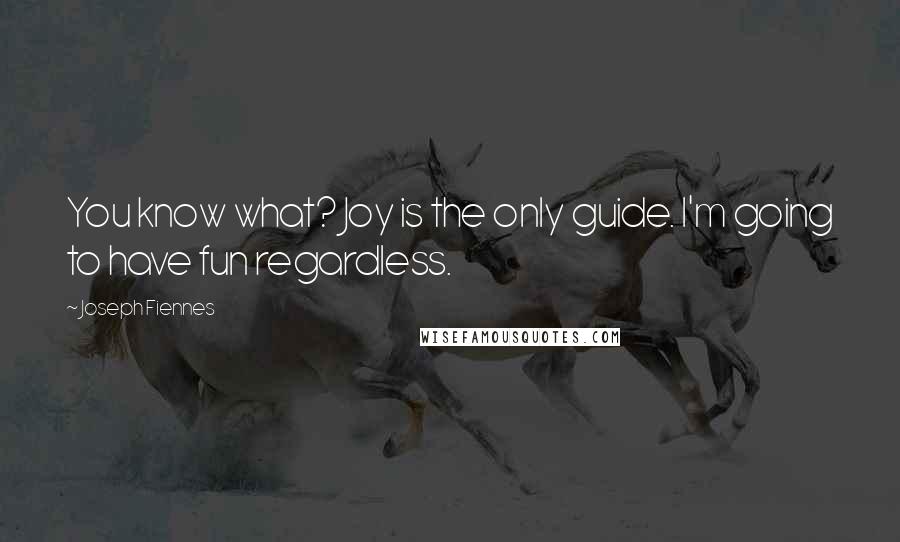 Joseph Fiennes Quotes: You know what? Joy is the only guide. I'm going to have fun regardless.