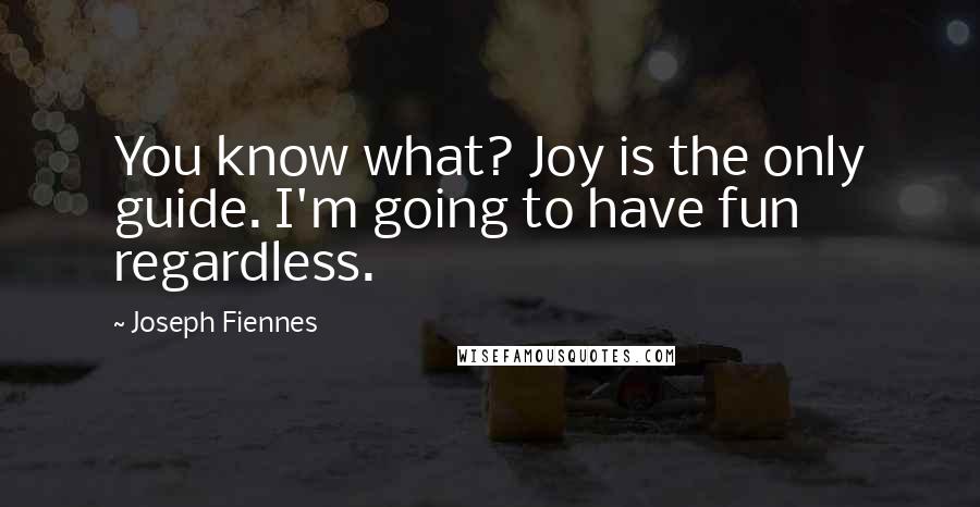 Joseph Fiennes Quotes: You know what? Joy is the only guide. I'm going to have fun regardless.