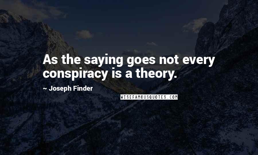 Joseph Finder Quotes: As the saying goes not every conspiracy is a theory.