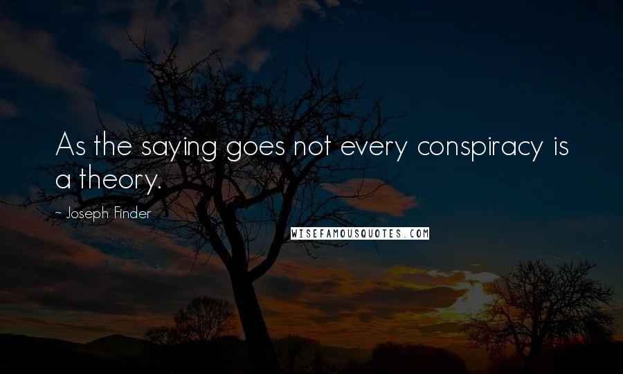 Joseph Finder Quotes: As the saying goes not every conspiracy is a theory.