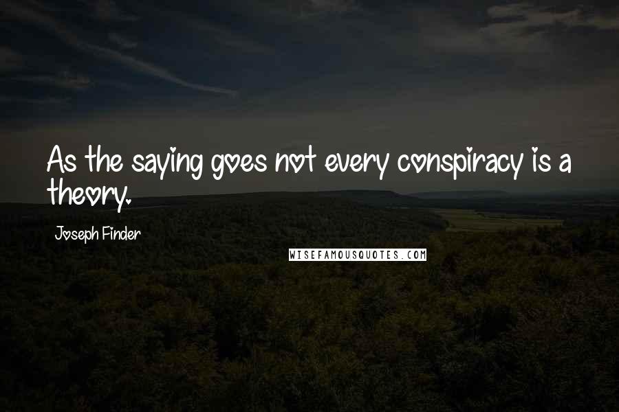 Joseph Finder Quotes: As the saying goes not every conspiracy is a theory.