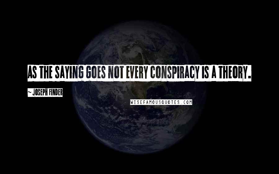 Joseph Finder Quotes: As the saying goes not every conspiracy is a theory.