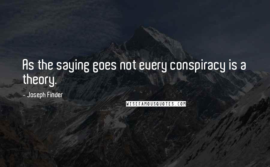 Joseph Finder Quotes: As the saying goes not every conspiracy is a theory.