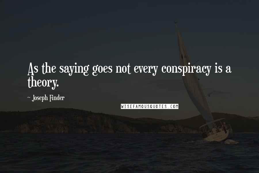 Joseph Finder Quotes: As the saying goes not every conspiracy is a theory.