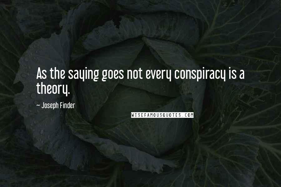Joseph Finder Quotes: As the saying goes not every conspiracy is a theory.