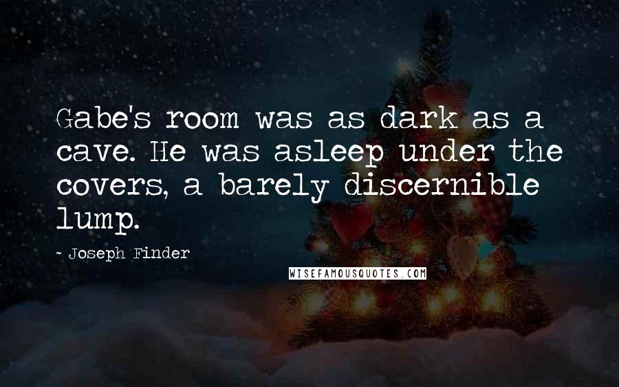 Joseph Finder Quotes: Gabe's room was as dark as a cave. He was asleep under the covers, a barely discernible lump.
