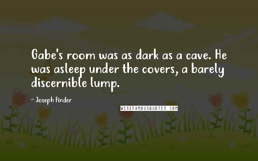 Joseph Finder Quotes: Gabe's room was as dark as a cave. He was asleep under the covers, a barely discernible lump.
