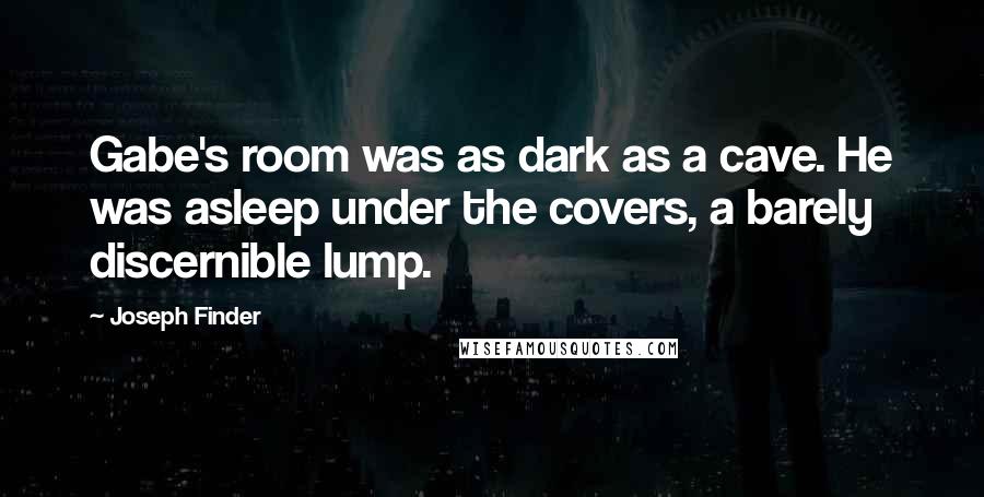 Joseph Finder Quotes: Gabe's room was as dark as a cave. He was asleep under the covers, a barely discernible lump.