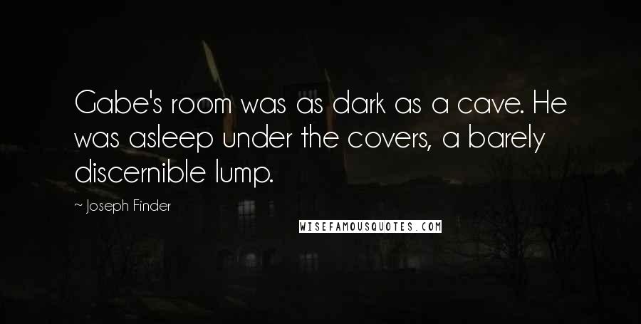 Joseph Finder Quotes: Gabe's room was as dark as a cave. He was asleep under the covers, a barely discernible lump.