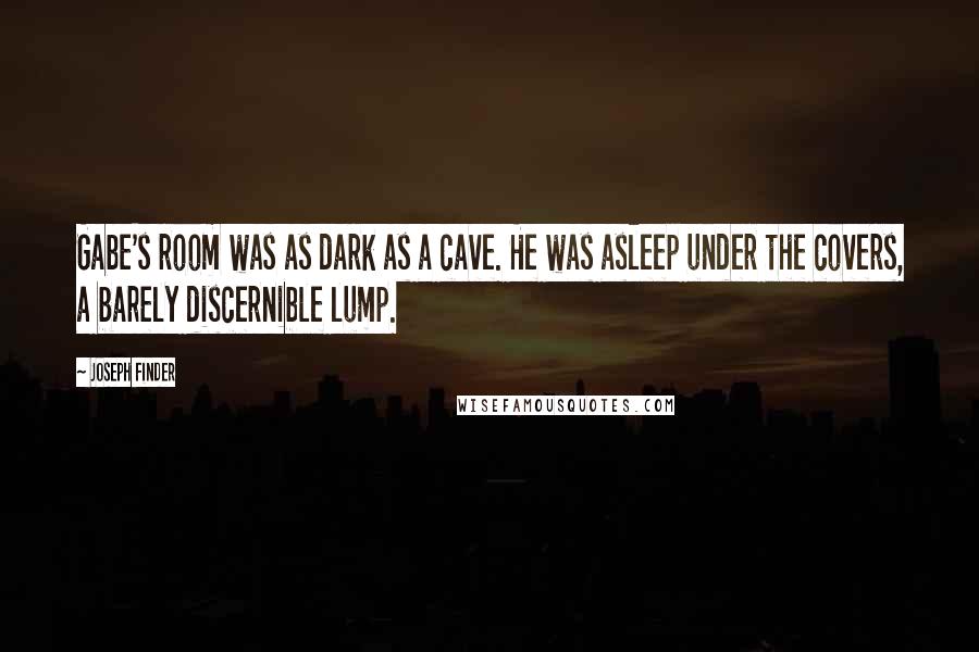 Joseph Finder Quotes: Gabe's room was as dark as a cave. He was asleep under the covers, a barely discernible lump.
