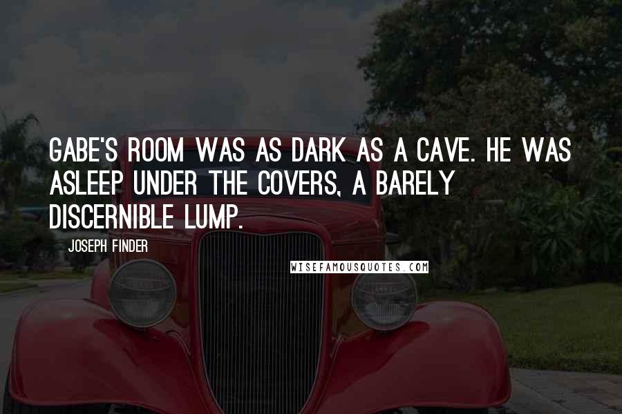 Joseph Finder Quotes: Gabe's room was as dark as a cave. He was asleep under the covers, a barely discernible lump.