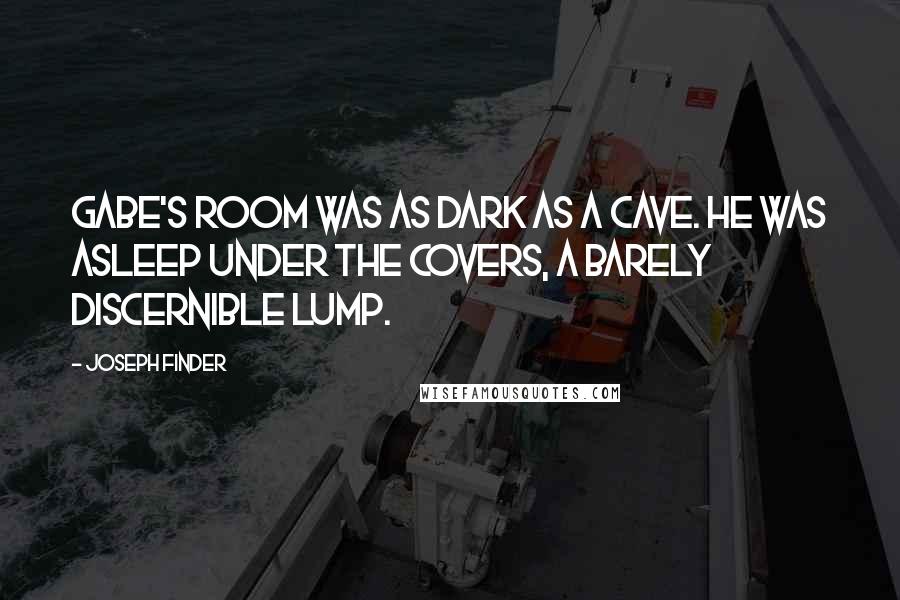 Joseph Finder Quotes: Gabe's room was as dark as a cave. He was asleep under the covers, a barely discernible lump.