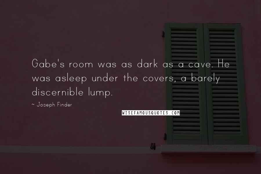 Joseph Finder Quotes: Gabe's room was as dark as a cave. He was asleep under the covers, a barely discernible lump.